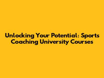 Unlocking Your Potential: Sports Coaching University Courses