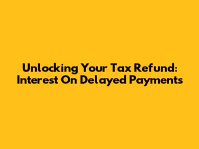 Unlocking Your Tax Refund: Interest On Delayed Payments