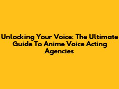 Unlocking Your Voice: The Ultimate Guide To Anime Voice Acting Agencies