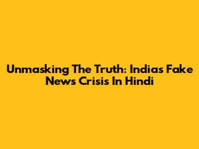 Unmasking The Truth: India's Fake News Crisis In Hindi