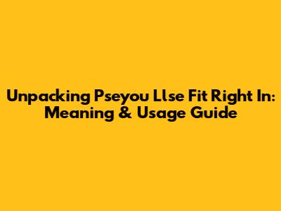 Unpacking "Pseyou Llse Fit Right In": Meaning & Usage Guide