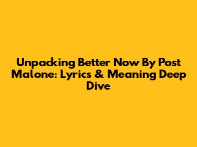 Unpacking 'Better Now' By Post Malone: Lyrics & Meaning Deep Dive