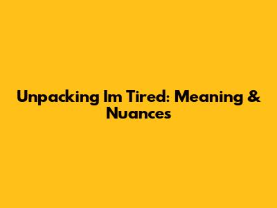 Unpacking 'I'm Tired': Meaning & Nuances