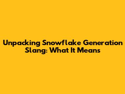 Unpacking 'Snowflake Generation' Slang: What It Means