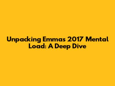 Unpacking Emma's 2017 Mental Load: A Deep Dive