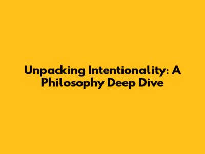 Unpacking Intentionality: A Philosophy Deep Dive