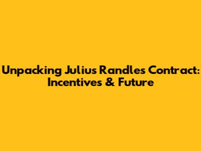 Unpacking Julius Randle's Contract: Incentives & Future