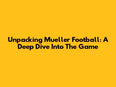 Unpacking Mueller Football: A Deep Dive Into The Game