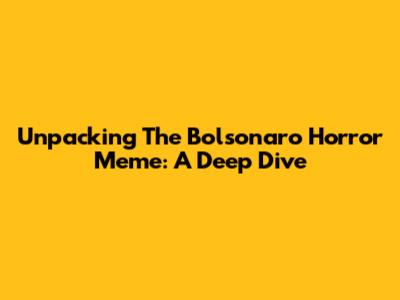 Unpacking The Bolsonaro Horror Meme: A Deep Dive