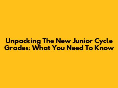 Unpacking The New Junior Cycle Grades: What You Need To Know