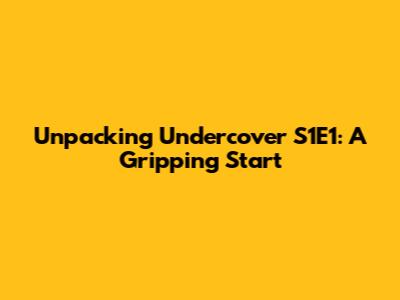 Unpacking Undercover S1E1: A Gripping Start