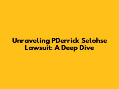 Unraveling PDerrick Selohse Lawsuit: A Deep Dive