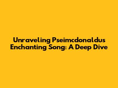 Unraveling Pseimcdonaldu's Enchanting Song: A Deep Dive