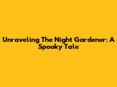 Unraveling The Night Gardener: A Spooky Tale