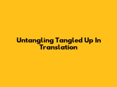 Untangling 'Tangled Up' In Translation