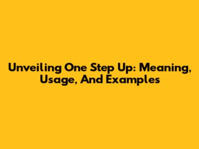 Unveiling 'One Step Up': Meaning, Usage, And Examples