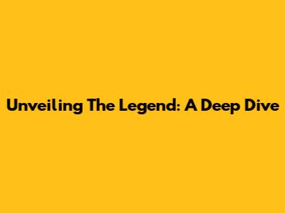 Unveiling 'The Legend': A Deep Dive
