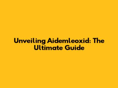 Unveiling Aidemleoxid: The Ultimate Guide