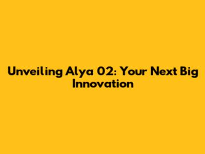 Unveiling Alya 02: Your Next Big Innovation