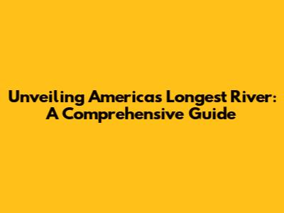 Unveiling America's Longest River: A Comprehensive Guide