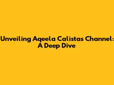 Unveiling Aqeela Calista's Channel: A Deep Dive