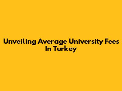 Unveiling Average University Fees In Turkey