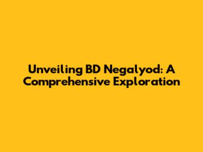 Unveiling BD Negalyod: A Comprehensive Exploration