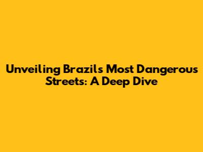 Unveiling Brazil's Most Dangerous Streets: A Deep Dive