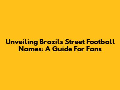 Unveiling Brazil's Street Football Names: A Guide For Fans
