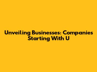 Unveiling Businesses: Companies Starting With 'U'