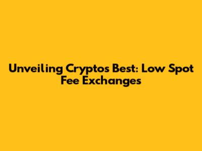 Unveiling Crypto's Best: Low Spot Fee Exchanges