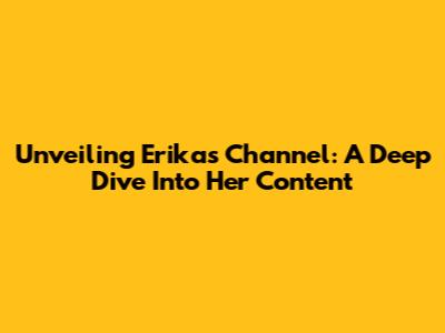 Unveiling Erika's Channel: A Deep Dive Into Her Content