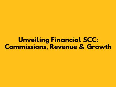 Unveiling Financial SCC: Commissions, Revenue & Growth