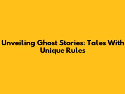 Unveiling Ghost Stories: Tales With Unique Rules
