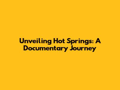 Unveiling Hot Springs: A Documentary Journey