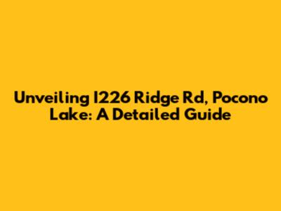 Unveiling I226 Ridge Rd, Pocono Lake: A Detailed Guide