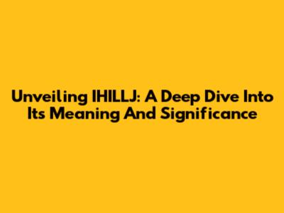 Unveiling IHILLJ: A Deep Dive Into Its Meaning And Significance
