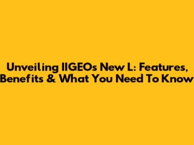 Unveiling IIGEO's New L: Features, Benefits & What You Need To Know