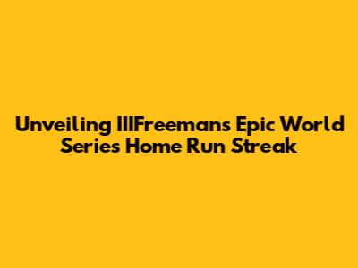 Unveiling IIIFreeman's Epic World Series Home Run Streak