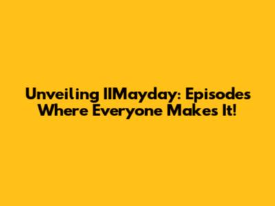 Unveiling IIMayday: Episodes Where Everyone Makes It!
