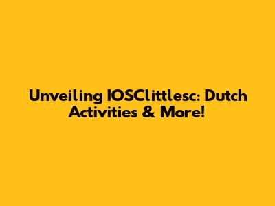 Unveiling IOSClittlesc: Dutch Activities & More!