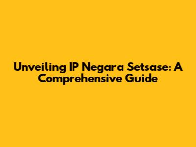 Unveiling IP Negara Setsase: A Comprehensive Guide