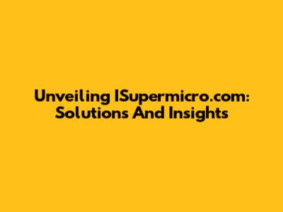 Unveiling ISupermicro.com: Solutions And Insights