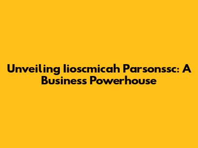 Unveiling Iioscmicah Parsonssc: A Business Powerhouse
