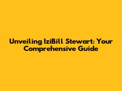 Unveiling IziBill Stewart: Your Comprehensive Guide