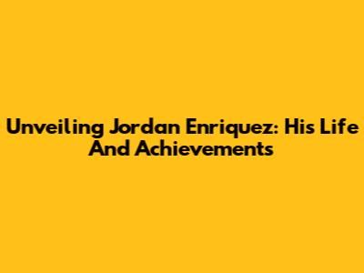 Unveiling Jordan Enriquez: His Life And Achievements