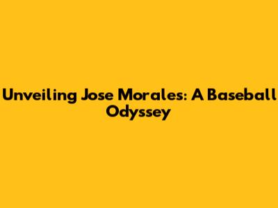Unveiling Jose Morales: A Baseball Odyssey