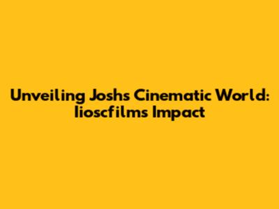 Unveiling Josh's Cinematic World: Iioscfilm's Impact