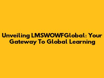Unveiling LMSWOWFGlobal: Your Gateway To Global Learning