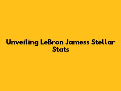 Unveiling LeBron James's Stellar Stats